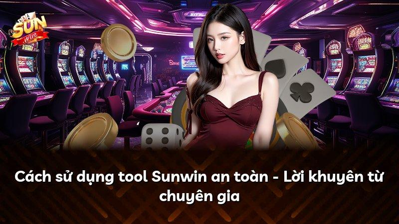 Cách sử dụng tool Sunwin an toàn - Lời khuyên từ chuyên gia