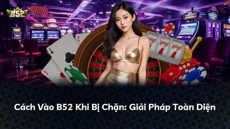 Cách Vào B52 Khi Bị Chặn: Giải Pháp Toàn Diện