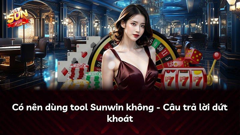 Có nên dùng tool Sunwin không - Câu trả lời dứt khoát