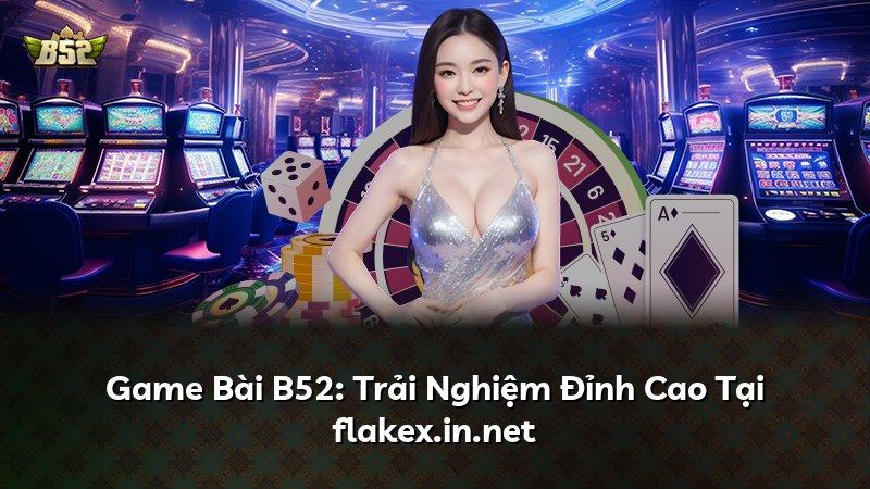 Game Bài B52: Trải Nghiệm Đỉnh Cao Tại flakex.in.net