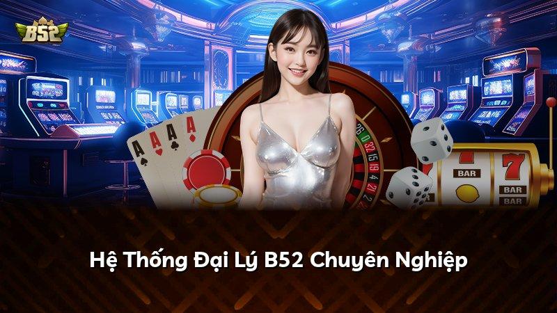 Hệ Thống Đại Lý B52 Chuyên Nghiệp