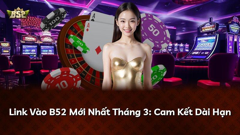 Link Vào B52 Mới Nhất Tháng 3: Cam Kết Dài Hạn