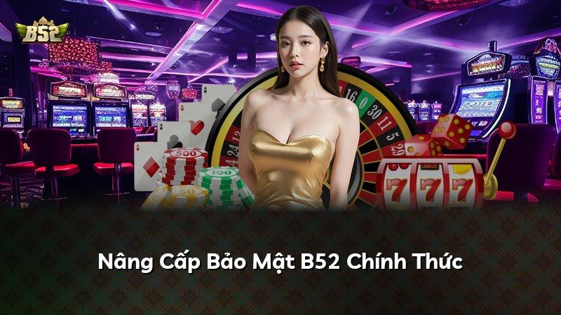 Nâng Cấp Bảo Mật B52 Chính Thức