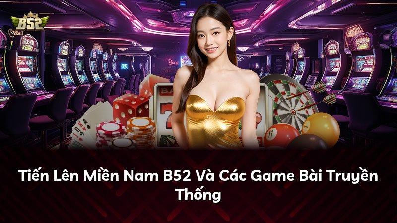 Tiến Lên Miền Nam B52 Và Các Game Bài Truyền Thống