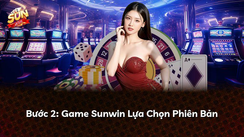 Bước 2: Game Sunwin Lựa Chọn Phiên Bản