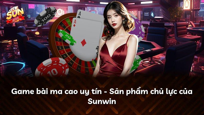 Game bài ma cao uy tín - Sản phẩm chủ lực của Sunwin